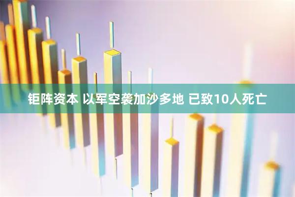 钜阵资本 以军空袭加沙多地 已致10人死亡