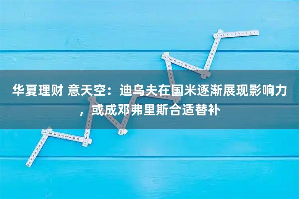 华夏理财 意天空：迪乌夫在国米逐渐展现影响力，或成邓弗里斯合适替补