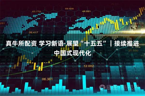 真牛所配资 学习新语·展望“十五五”｜接续推进中国式现代化