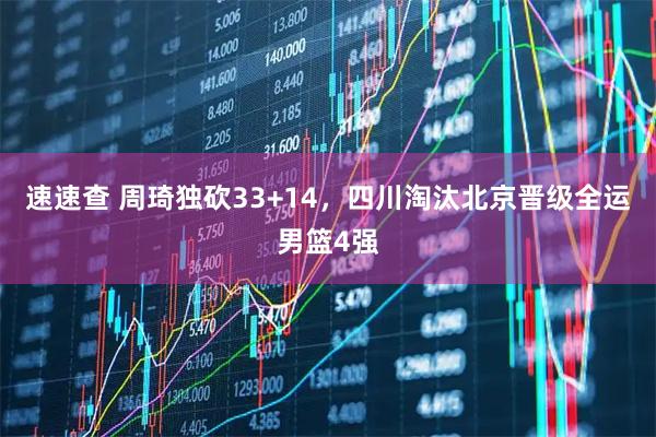 速速查 周琦独砍33+14，四川淘汰北京晋级全运男篮4强