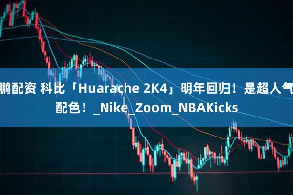 鹏配资 科比「Huarache 2K4」明年回归!是超人气配色!_Nike_Zoom_NBAKicks